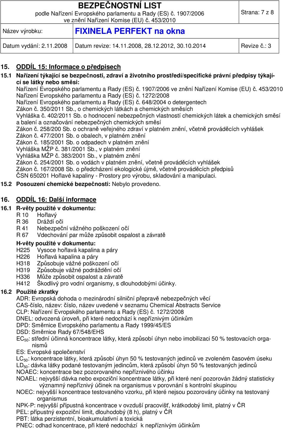 1907/2006 Nařízení Evropského parlamentu a Rady (ES) č. 1272/2008 Nařízení Evropského parlamentu a Rady (ES) č. 648/2004 o detergentech Zákon č. 350/2011 Sb.