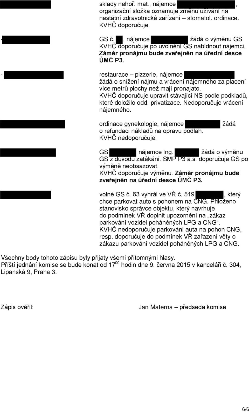 - restaurace pizzerie, nájemce žádá o snížení nájmu a vrácení nájemného za placení více metrů plochy než mají pronajato. KVHČ doporučuje upravit stávající NS podle podkladů, které doložilo odd.