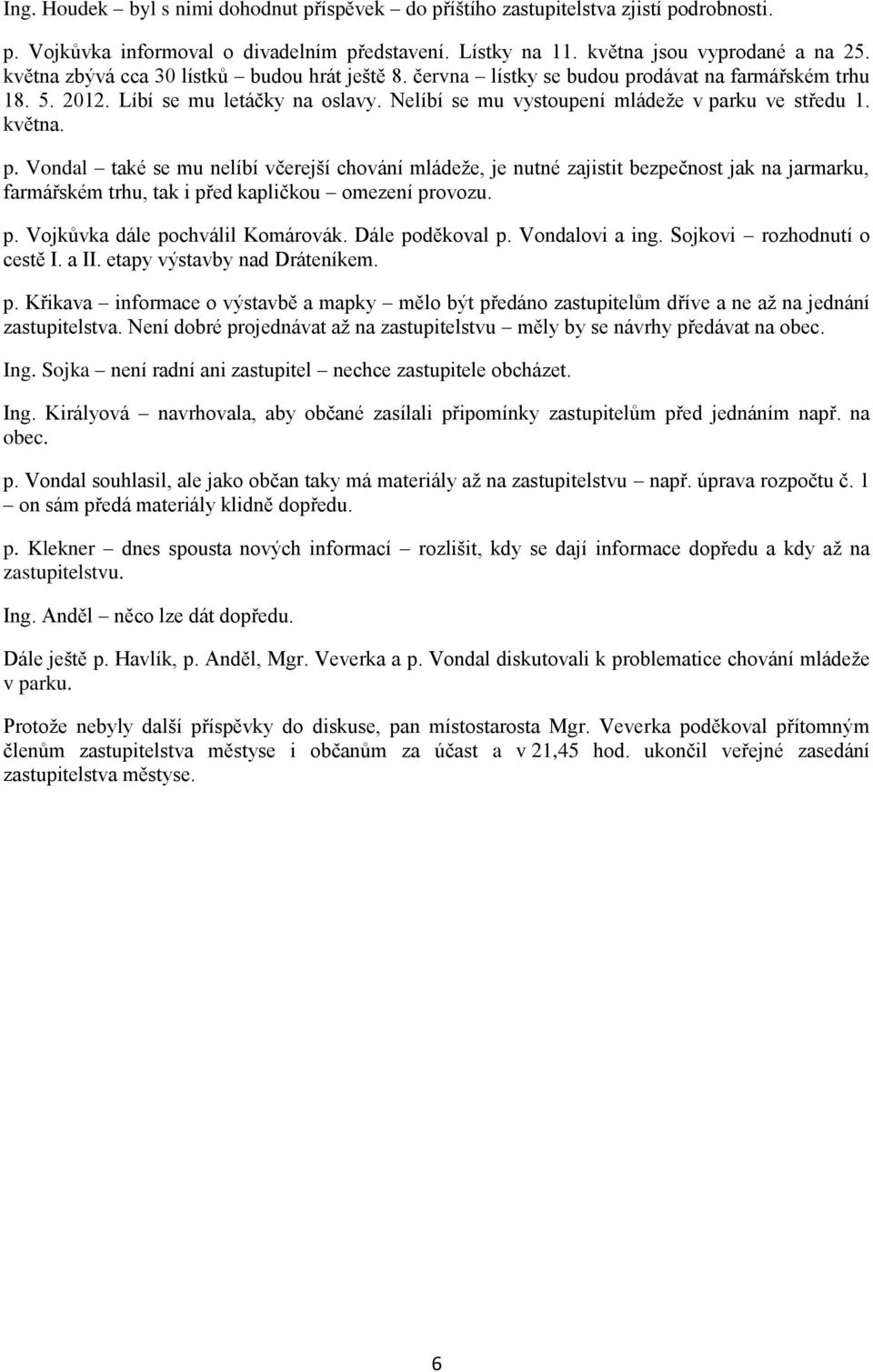 května. p. Vondal také se mu nelíbí včerejší chování mládeže, je nutné zajistit bezpečnost jak na jarmarku, farmářském trhu, tak i před kapličkou omezení provozu. p. Vojkůvka dále pochválil Komárovák.