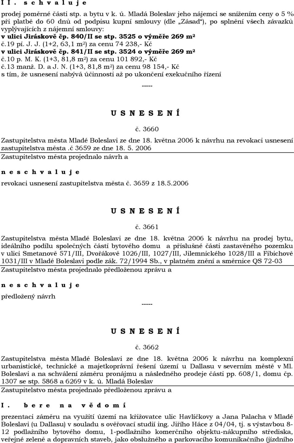 840/II se stp. 3525 o výměře 269 m 2 č.19 pí. J. J. (1+2, 63,1 m 2 ) za cenu 74 238,- Kč v ulici Jiráskově čp. 841/II se stp. 3524 o výměře 269 m 2 č.10 p. M. K. (1+3, 81,8 m 2 ) za cenu 101 892,- Kč č.