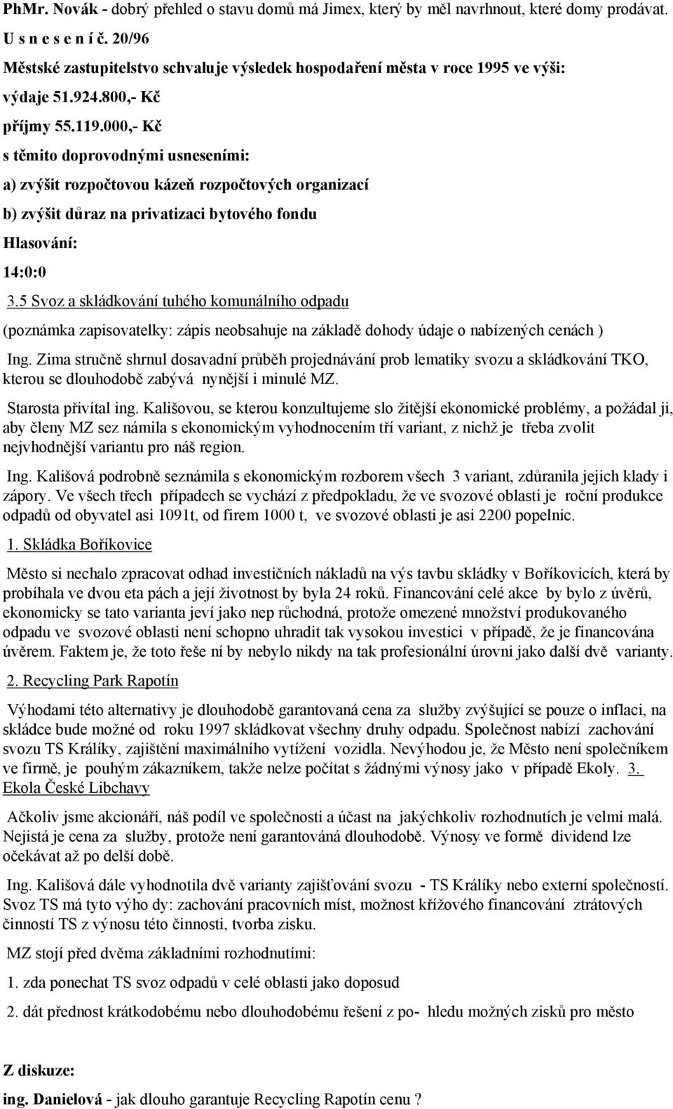 000,- Kč s těmito doprovodnými usneseními: a) zvýšit rozpočtovou kázeň rozpočtových organizací b) zvýšit důraz na privatizaci bytového fondu 3.