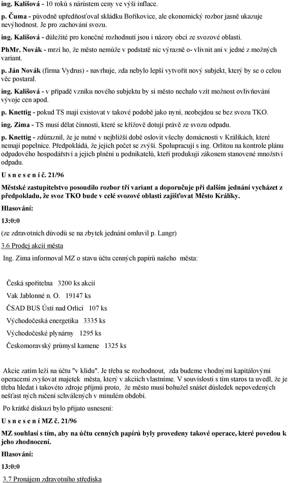 ing. Kališová - v případě vzniku nového subjektu by si město nechalo vzít možnost ovlivňování vývoje cen apod. p. Knettig - pokud TS mají existovat v takové podobě jako nyní, neobejdou se bez svozu TKO.