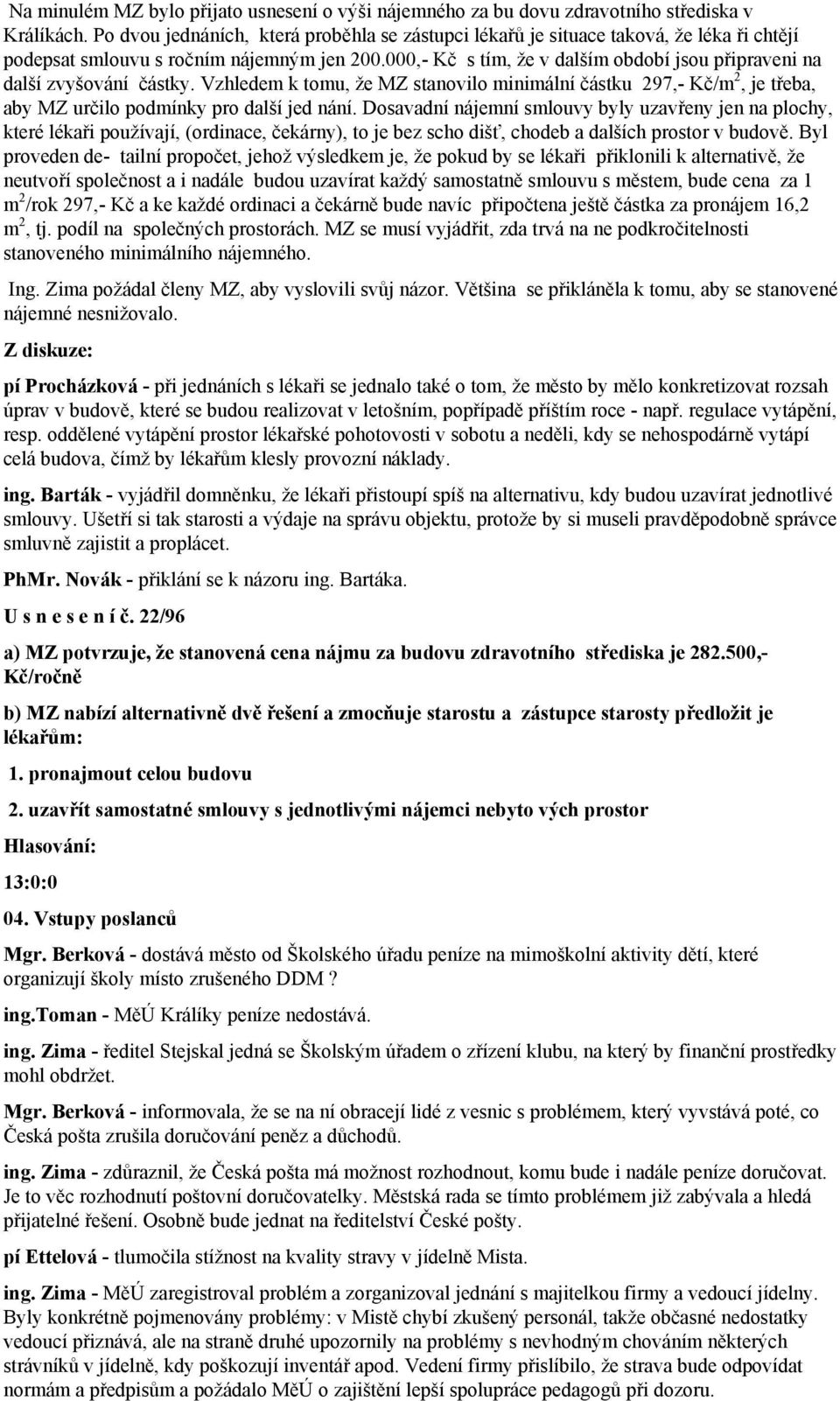 000,- Kč s tím, že v dalším období jsou připraveni na další zvyšování částky. Vzhledem k tomu, že MZ stanovilo minimální částku 297,- Kč/m 2, je třeba, aby MZ určilo podmínky pro další jed nání.