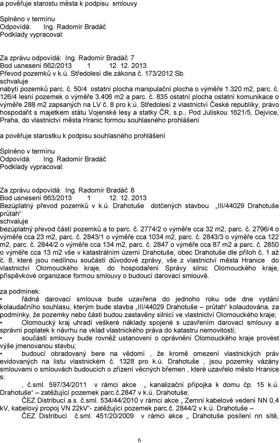 8 pro k.ú. Středolesí z vlastnictví České republiky, právo hospodařit s majetkem státu Vojenské lesy a statky ČR, s.p., Pod Juliskou 1621/5, Dejvice, Praha, do vlastnictví města Hranic formou souhlasného prohlášení a pověřuje starostku k podpisu souhlasného prohlášení Za zprávu odpovídá: Ing.