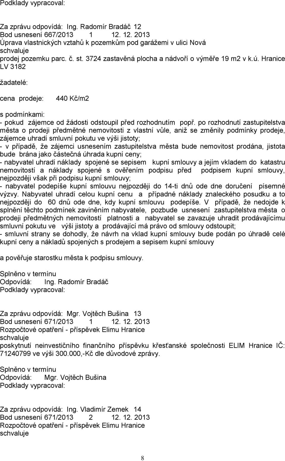 po rozhodnutí zastupitelstva města o prodeji předmětné nemovitosti z vlastní vůle, aniţ se změnily podmínky prodeje, zájemce uhradí smluvní pokutu ve výši jistoty; - v případě, ţe zájemci usnesením