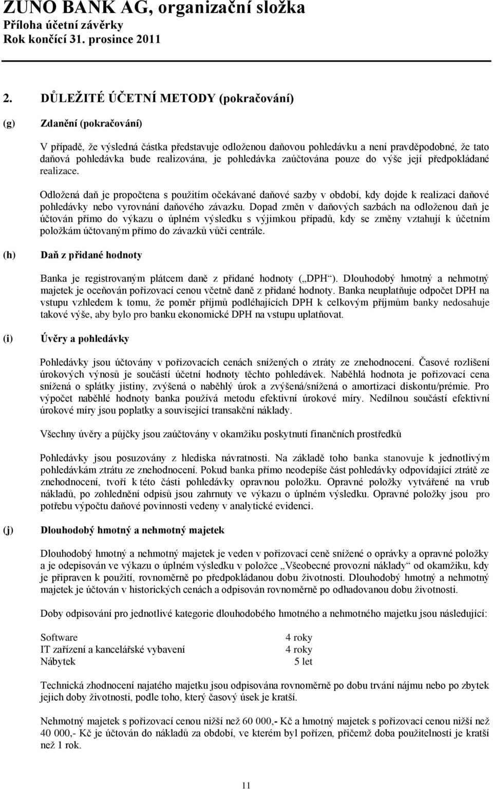 Odložená daň je propočtena s použitím očekávané daňové sazby v období, kdy dojde k realizaci daňové pohledávky nebo vyrovnání daňového závazku.