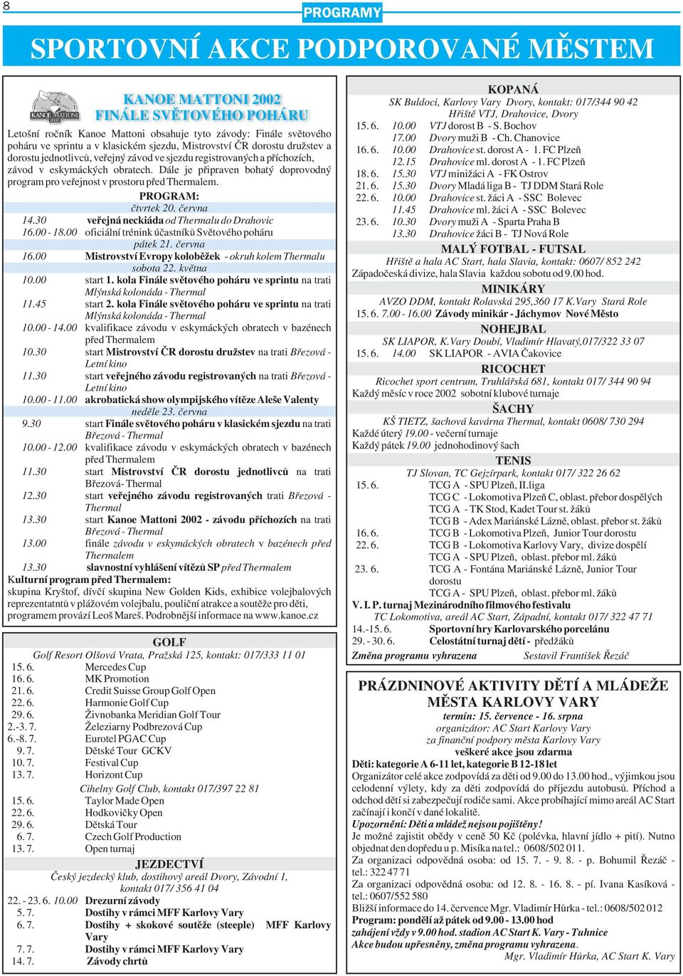 PROGRAM: čtvrtek 20. června 14.30 veřejná neckiáda od Thermalu do Drahovic 16.00 18.00 oficiální trénink účastníků Světového poháru pátek 21. června 16.