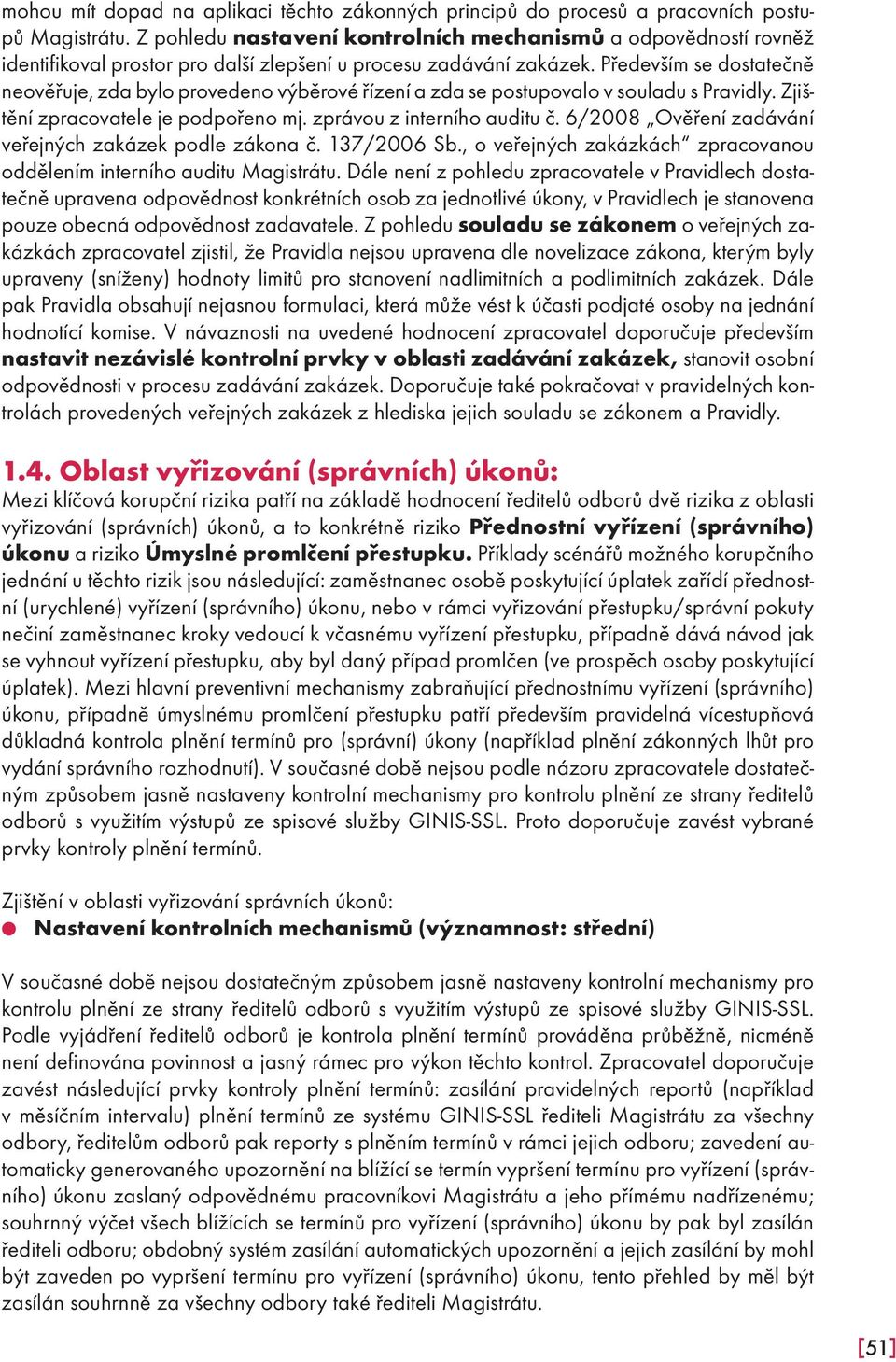 Především se dostatečně neověřuje, zda bylo provedeno výběrové řízení a zda se postupovalo v souladu s Pravidly. Zjištění zpracovatele je podpořeno mj. zprávou z interního auditu č.