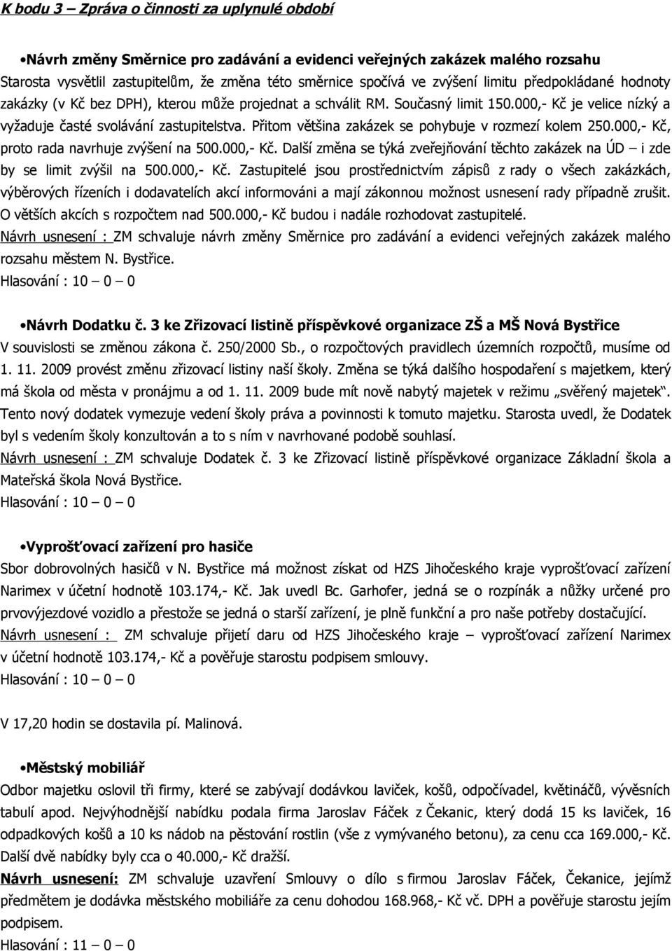 Přitom většina zakázek se pohybuje v rozmezí kolem 250.000,- Kč, proto rada navrhuje zvýšení na 500.000,- Kč. Další změna se týká zveřejňování těchto zakázek na ÚD i zde by se limit zvýšil na 500.