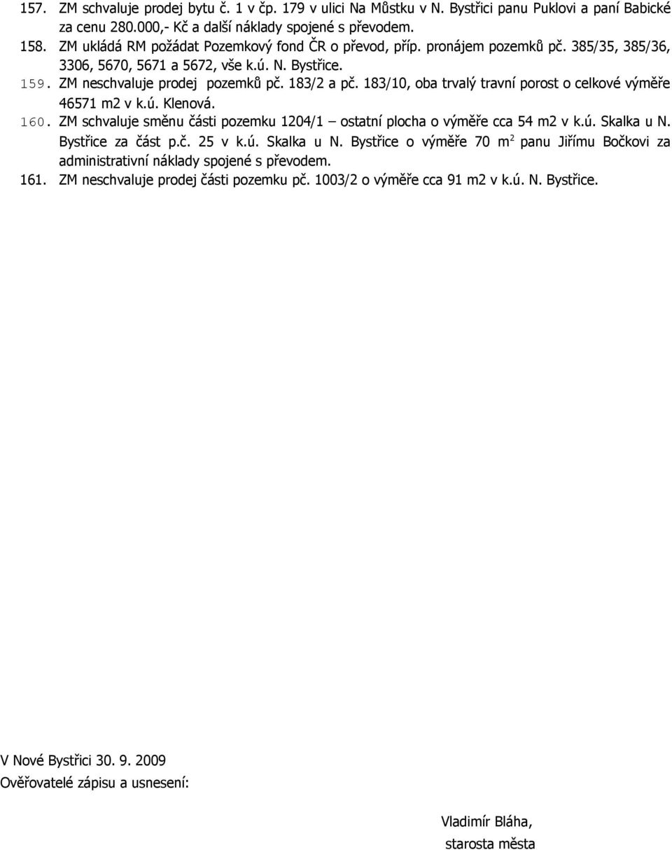 183/10, oba trvalý travní porost o celkové výměře 46571 m2 v k.ú. Klenová. 160. ZM schvaluje směnu části pozemku 1204/1 ostatní plocha o výměře cca 54 m2 v k.ú. Skalka u N. Bystřice za část p.č. 25 v k.