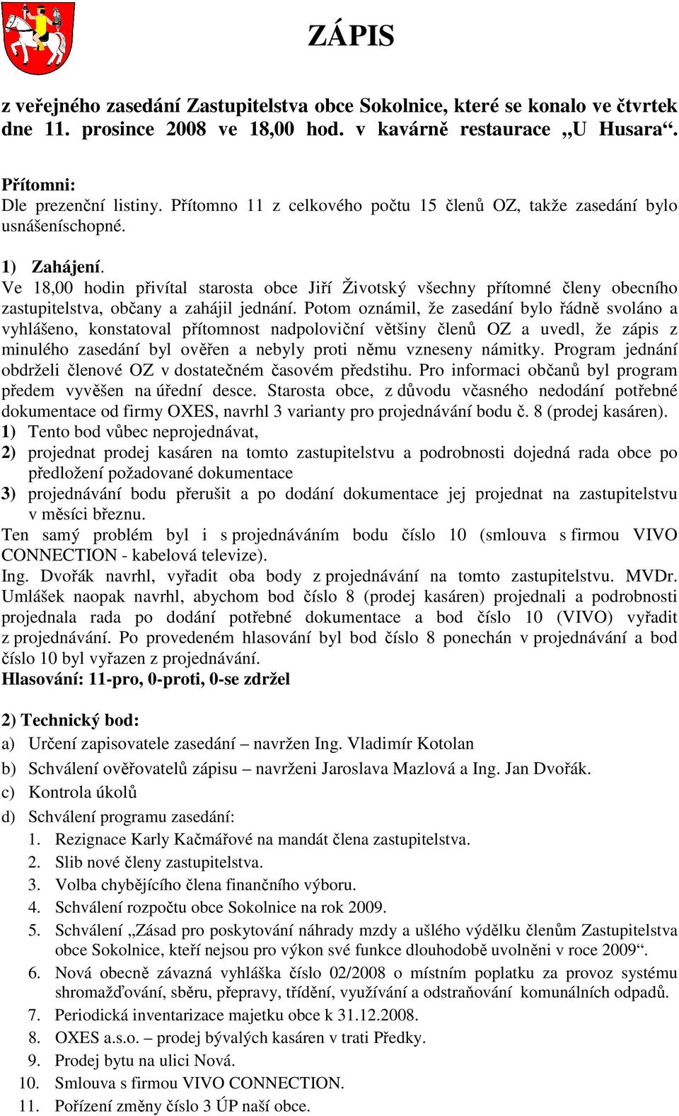 Ve 18,00 hodin přivítal starosta obce Jiří Životský všechny přítomné členy obecního zastupitelstva, občany a zahájil jednání.