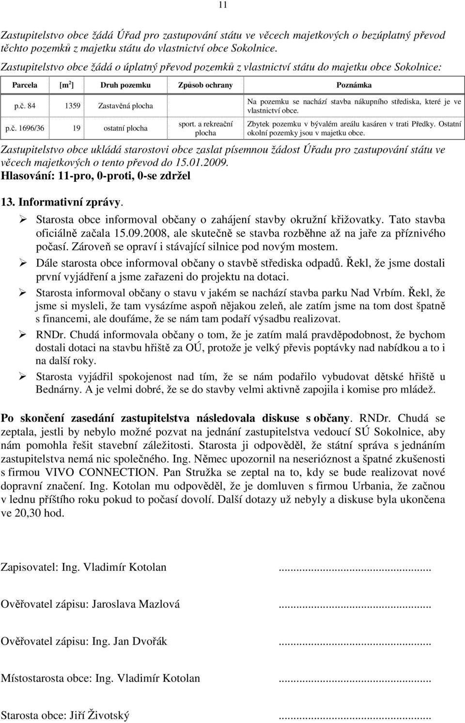 a rekreační plocha Na pozemku se nachází stavba nákupního střediska, které je ve vlastnictví obce. Zbytek pozemku v bývalém areálu kasáren v trati Předky. Ostatní okolní pozemky jsou v majetku obce.