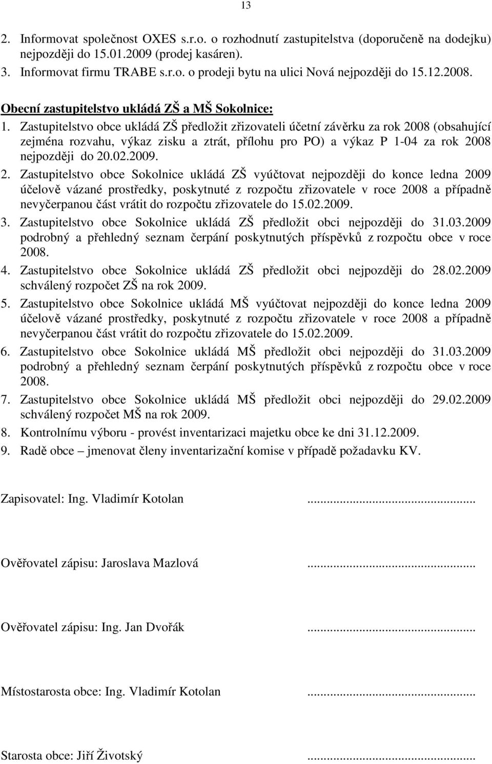 Zastupitelstvo obce ukládá ZŠ předložit zřizovateli účetní závěrku za rok 20