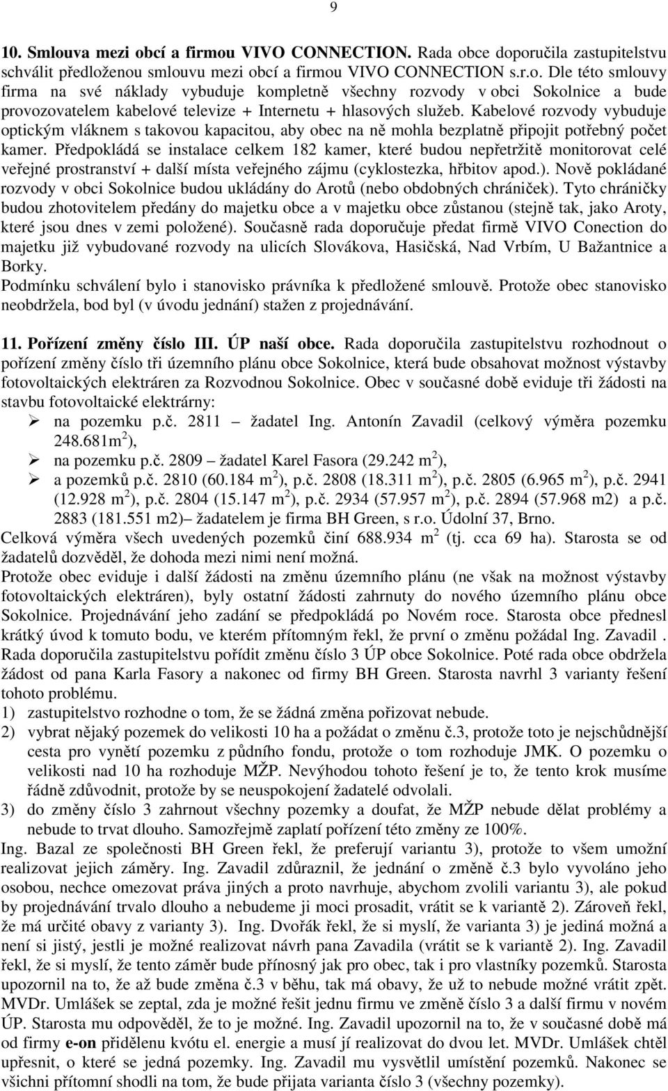 Předpokládá se instalace celkem 182 kamer, které budou nepřetržitě monitorovat celé veřejné prostranství + další místa veřejného zájmu (cyklostezka, hřbitov apod.).