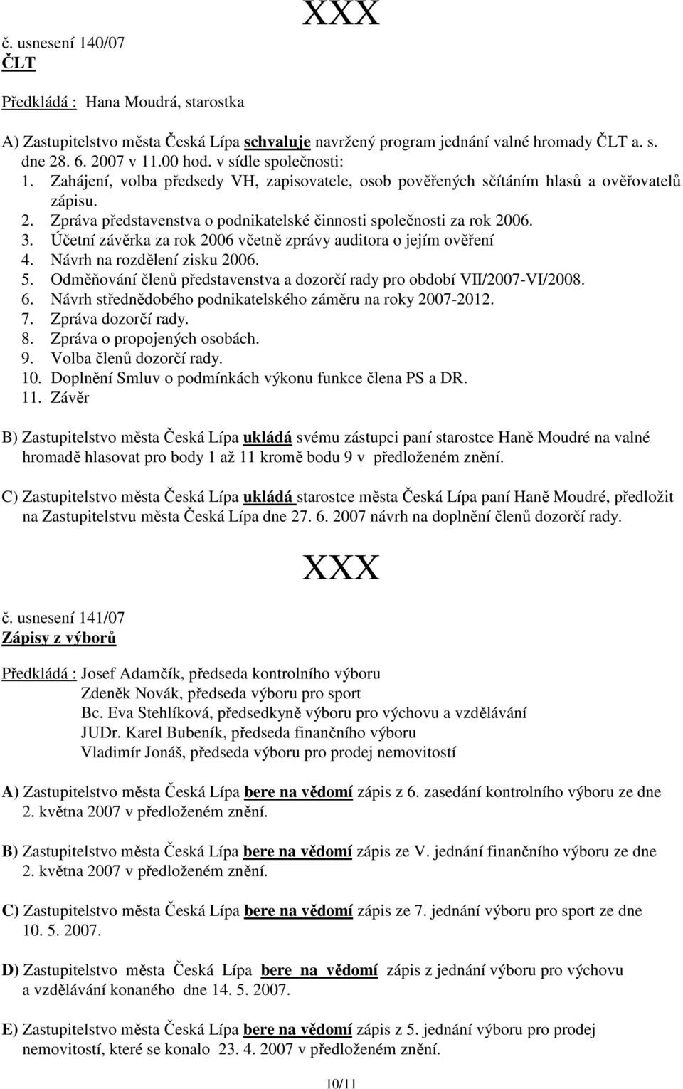 Účetní závěrka za rok 2006 včetně zprávy auditora o jejím ověření 4. Návrh na rozdělení zisku 2006. 5. Odměňování členů představenstva a dozorčí rady pro období VII/2007-VI/2008. 6.