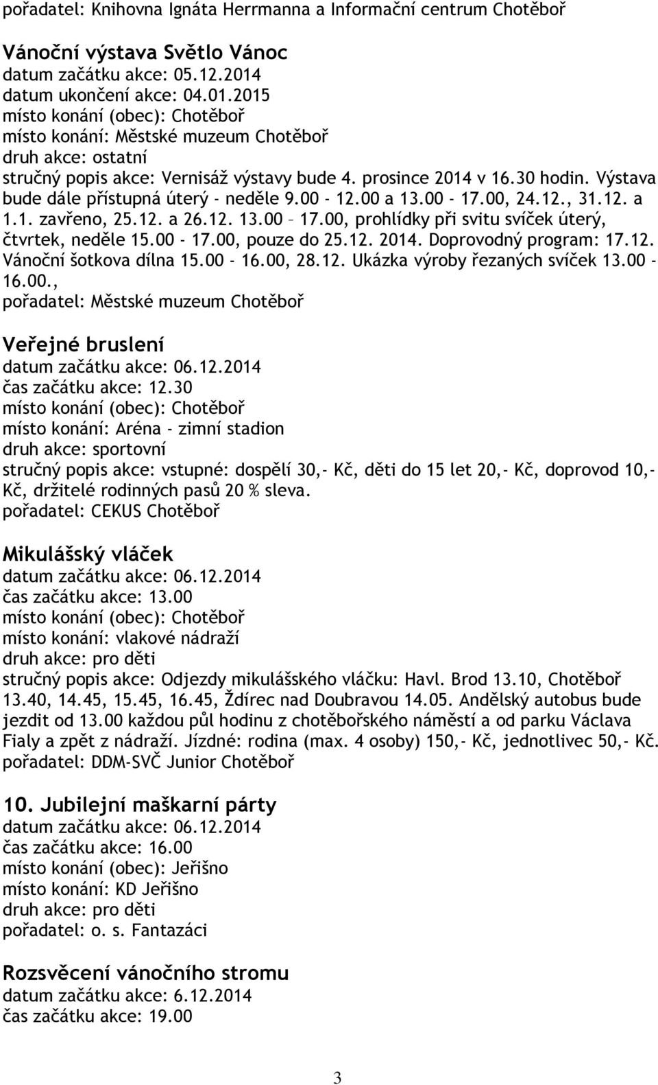 00 a 13.00-17.00, 24.12., 31.12. a 1.1. zavřeno, 25.12. a 26.12. 13.00 17.00, prohlídky při svitu svíček úterý, čtvrtek, neděle 15.00-17.00, pouze do 25.12. 2014. Doprovodný program: 17.12. Vánoční šotkova dílna 15.