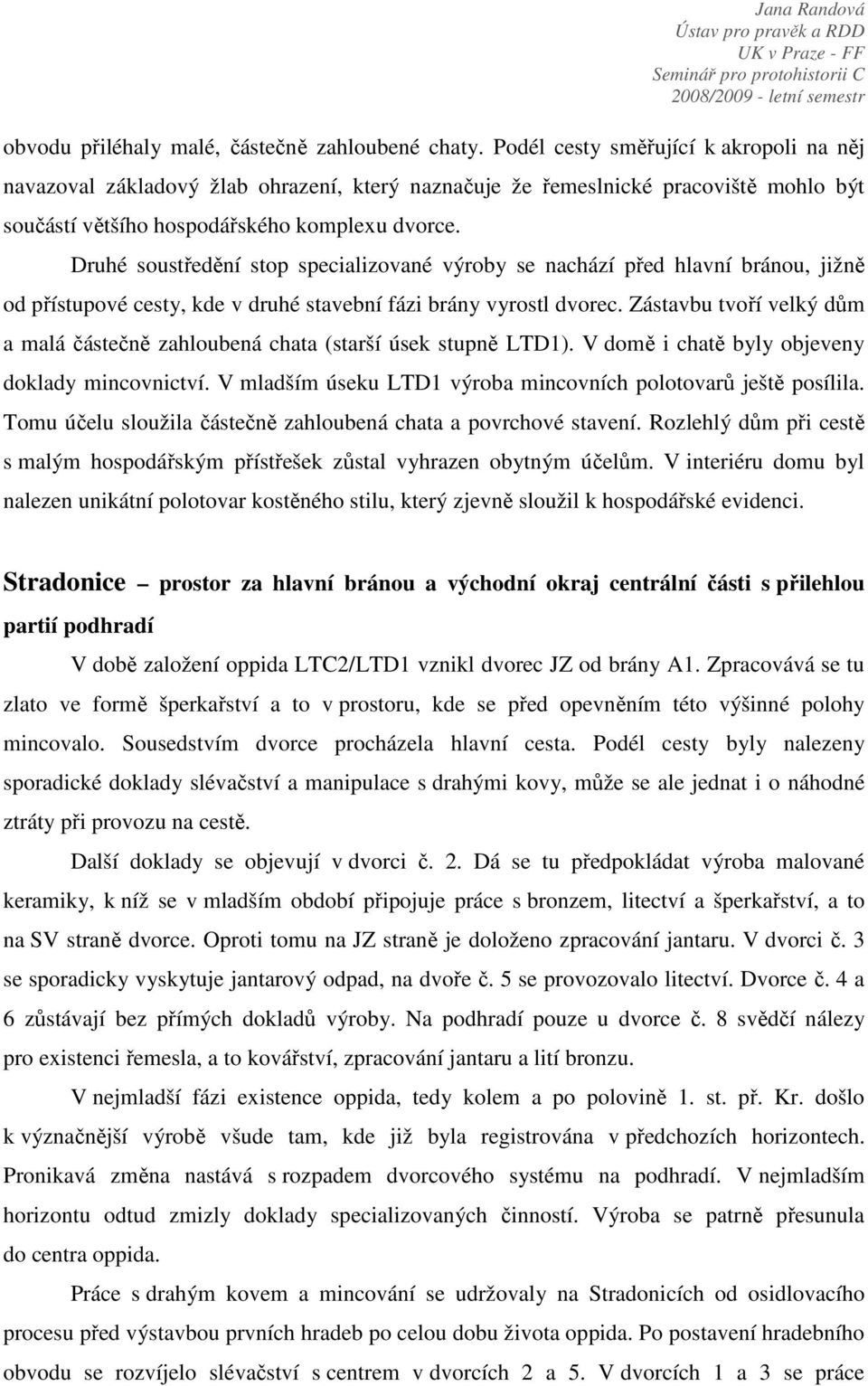 Druhé soustředění stop specializované výroby se nachází před hlavní bránou, jižně od přístupové cesty, kde v druhé stavební fázi brány vyrostl dvorec.