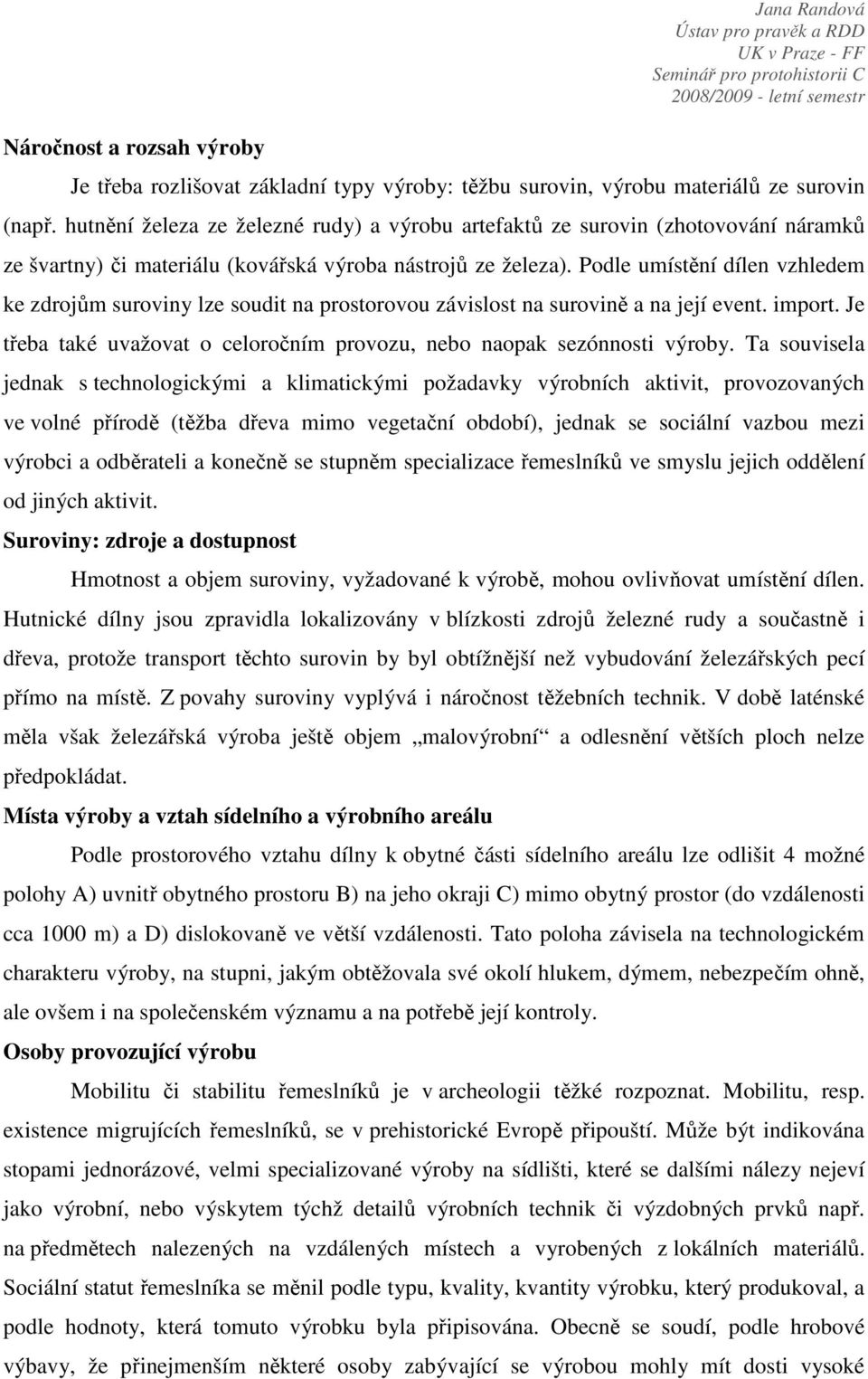 Podle umístění dílen vzhledem ke zdrojům suroviny lze soudit na prostorovou závislost na surovině a na její event. import. Je třeba také uvažovat o celoročním provozu, nebo naopak sezónnosti výroby.