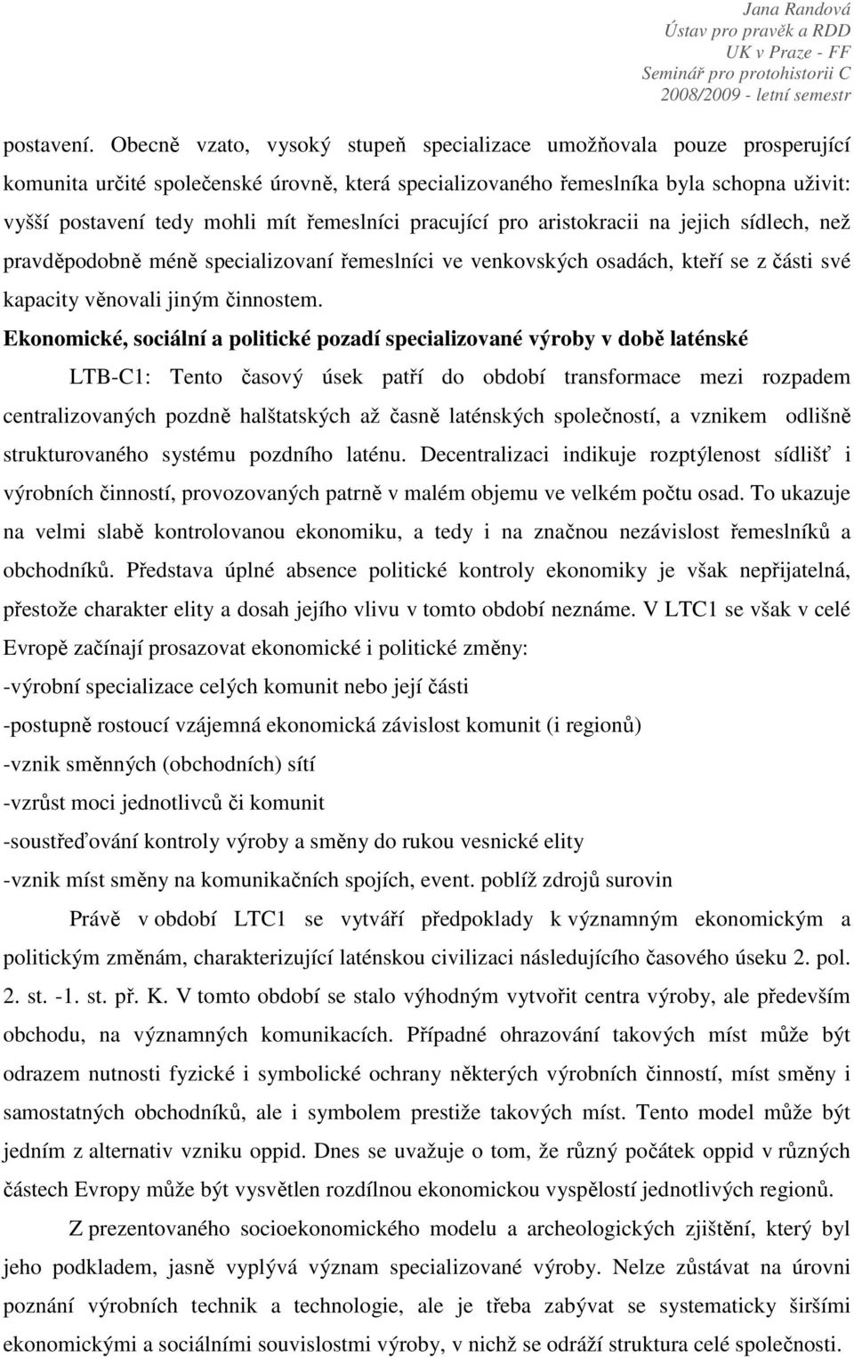 řemeslníci pracující pro aristokracii na jejich sídlech, než pravděpodobně méně specializovaní řemeslníci ve venkovských osadách, kteří se z části své kapacity věnovali jiným činnostem.