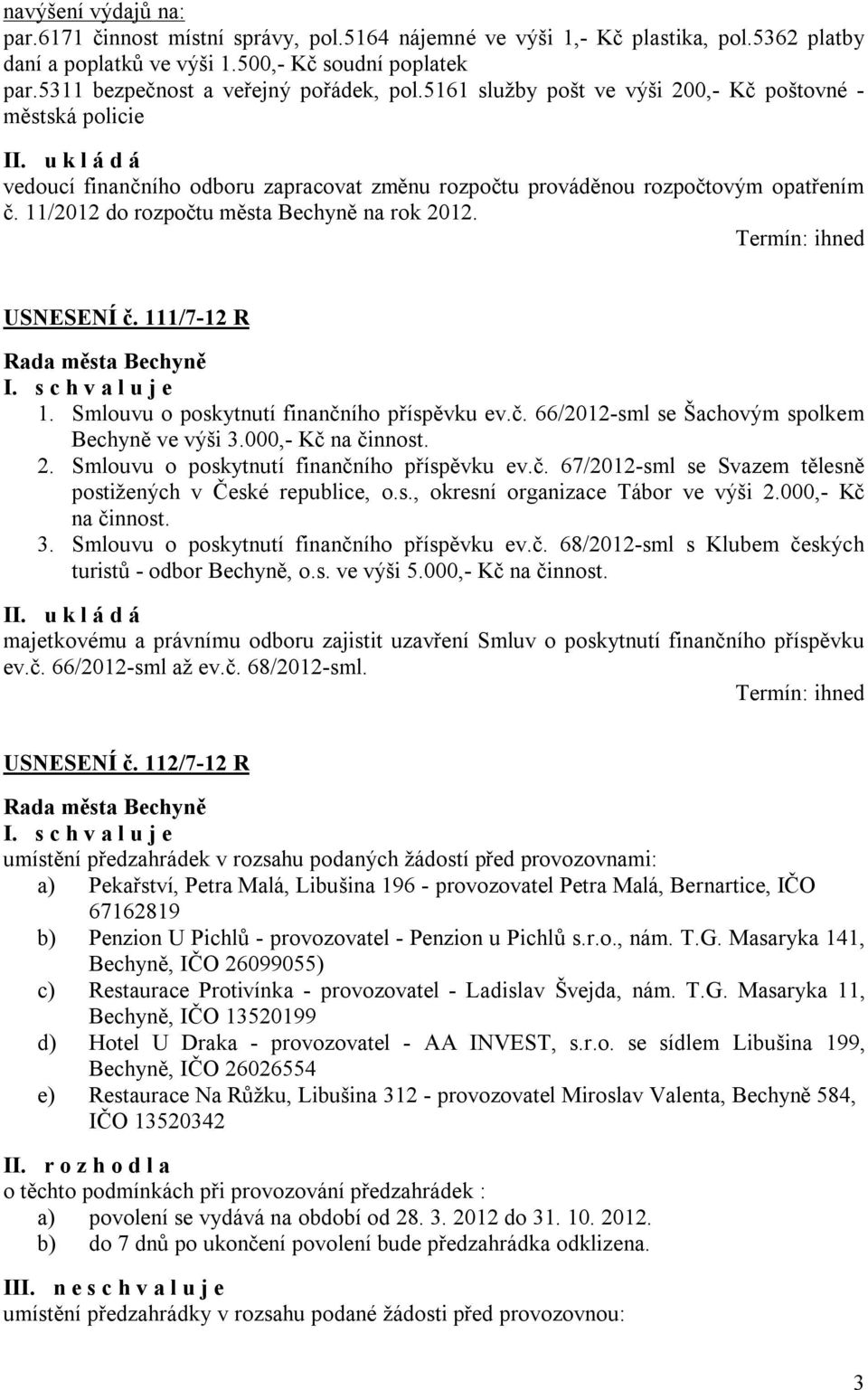 11/2012 do rozpočtu města Bechyně na rok 2012. USNESENÍ č. 111/7-12 R 1. Smlouvu o poskytnutí finančního příspěvku ev.č. 66/2012-sml se Šachovým spolkem Bechyně ve výši 3.000,- Kč na činnost. 2. Smlouvu o poskytnutí finančního příspěvku ev.č. 67/2012-sml se Svazem tělesně postižených v České republice, o.