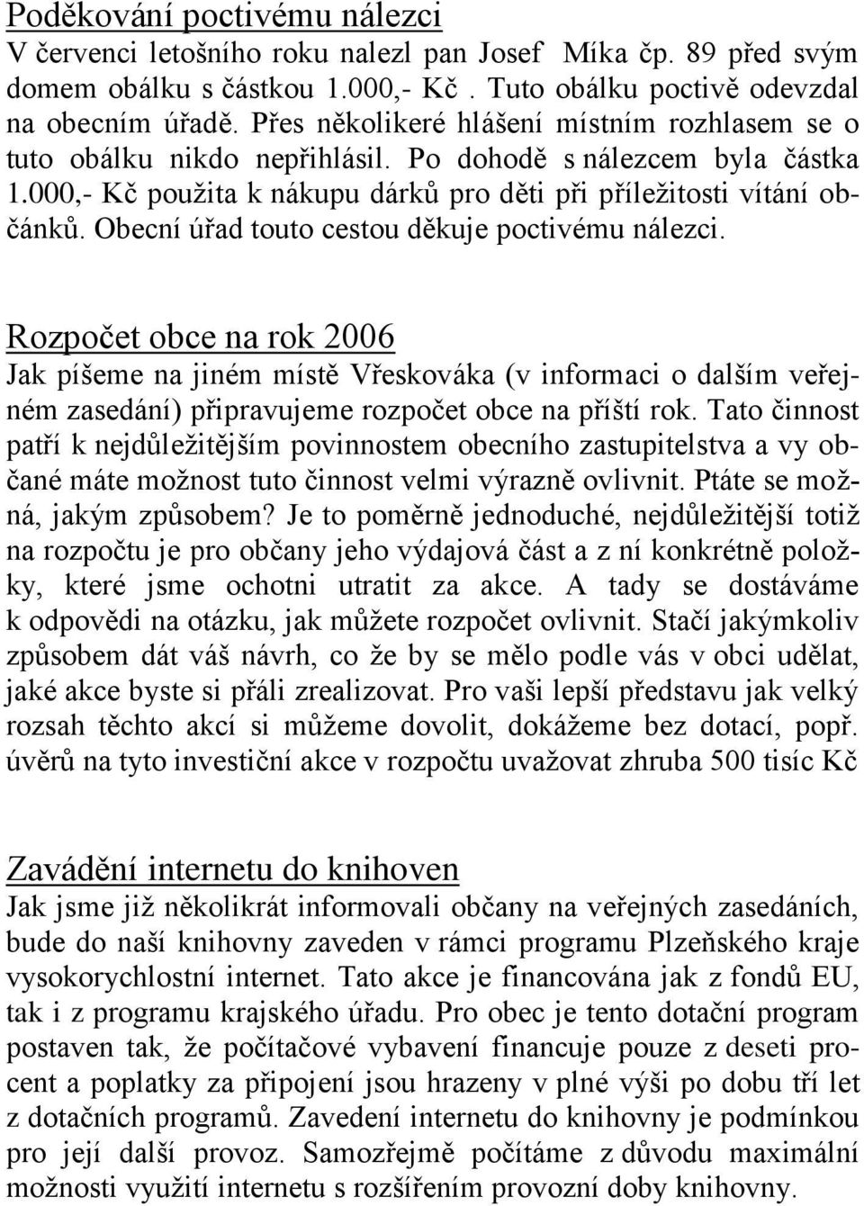 Obecní úřad touto cestou děkuje poctivému nálezci. Rozpočet obce na rok 2006 Jak píšeme na jiném místě Vřeskováka (v informaci o dalším veřejném zasedání) připravujeme rozpočet obce na příští rok.