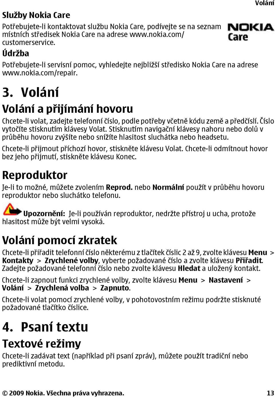 Volání Volání a přijímání hovoru Chcete-li volat, zadejte telefonní číslo, podle potřeby včetně kódu země a předčíslí. Číslo vytočíte stisknutím klávesy Volat.