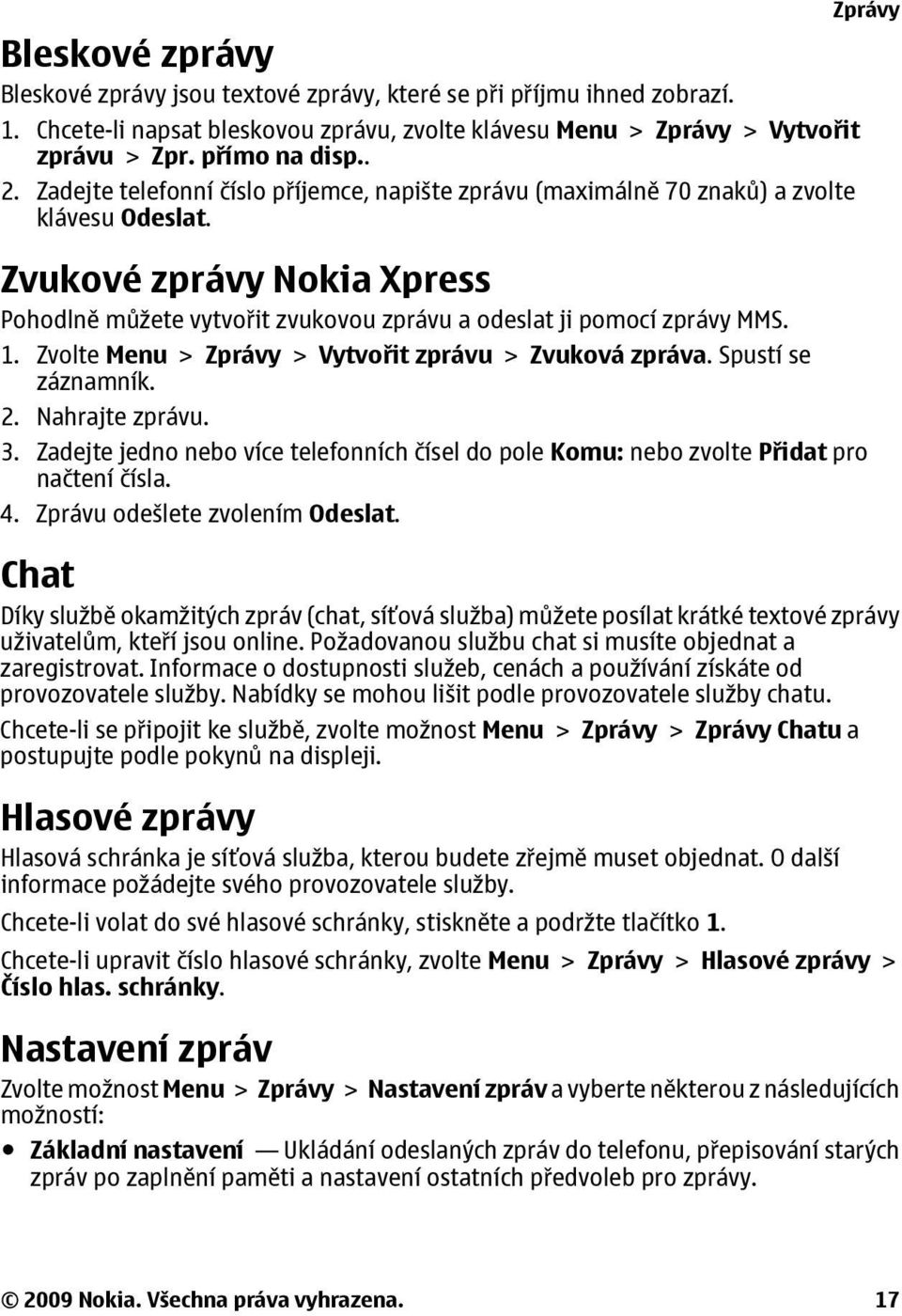 Zvolte Menu > Zprávy > Vytvořit zprávu > Zvuková zpráva. Spustí se záznamník. 2. Nahrajte zprávu. 3. Zadejte jedno nebo více telefonních čísel do pole Komu: nebo zvolte Přidat pro načtení čísla. 4.