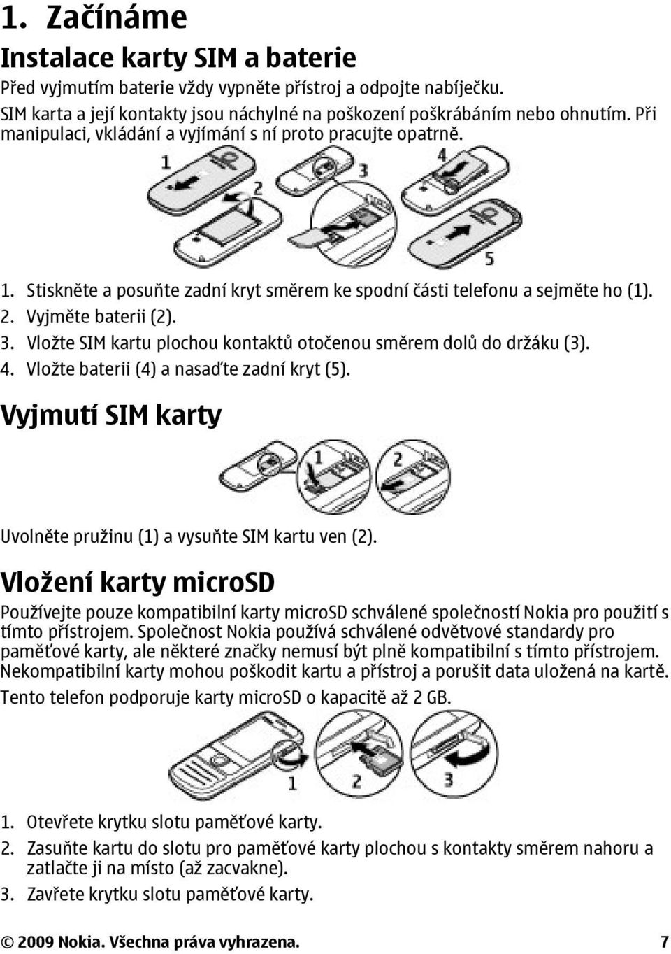 Vložte SIM kartu plochou kontaktů otočenou směrem dolů do držáku (3). 4. Vložte baterii (4) a nasaďte zadní kryt (5). Vyjmutí SIM karty Uvolněte pružinu (1) a vysuňte SIM kartu ven (2).