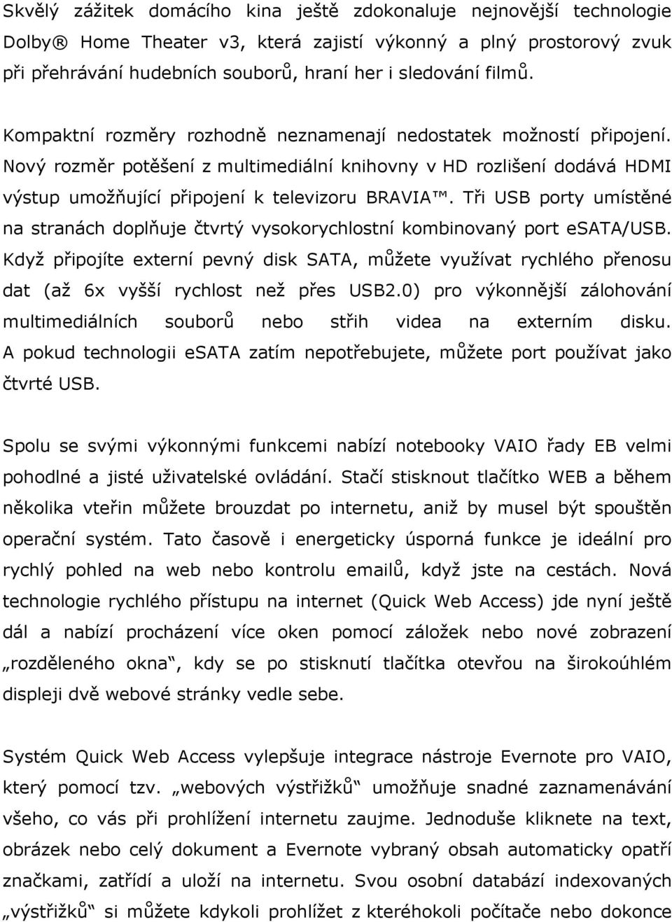 Tři USB porty umístěné na stranách doplňuje čtvrtý vysokorychlostní kombinovaný port esata/usb.