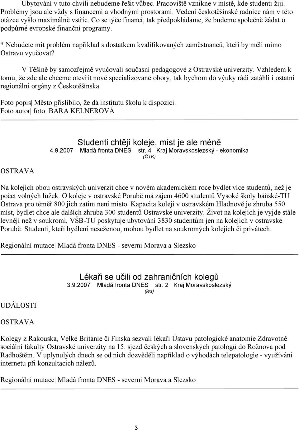 * Nebudete mít problém například s dostatkem kvalifikovaných zaměstnanců, kteří by měli mimo Ostravu vyučovat? V Těšíně by samozřejmě vyučovali současní pedagogové z Ostravské univerzity.