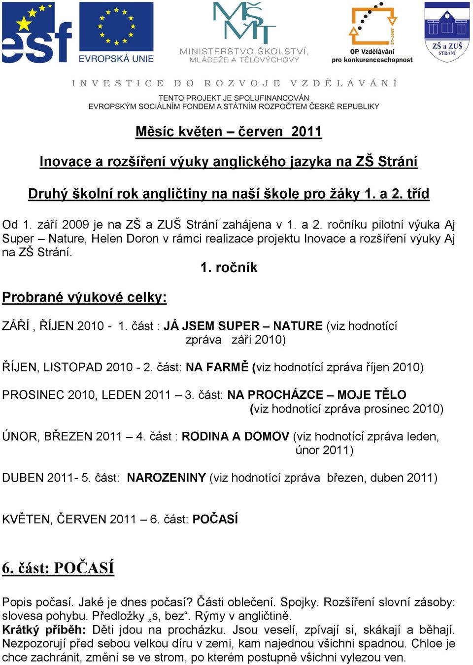 část : JÁ JSEM SUPER NATURE (viz hodnotící zpráva září 2010) ŘÍJEN, LISTOPAD 2010-2. část: NA FARMĚ (viz hodnotící zpráva říjen 2010) PROSINEC 2010, LEDEN 2011 3.