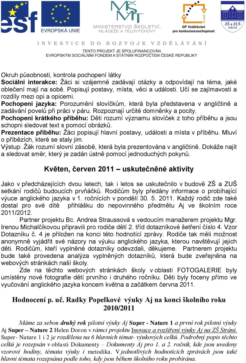 Pochopení krátkého příběhu: Děti rozumí významu slovíček z toho příběhu a jsou schopni sledovat text s pomocí obrázků. Prezentace příběhu: Ţáci popisují hlavní postavy, události a místa v příběhu.