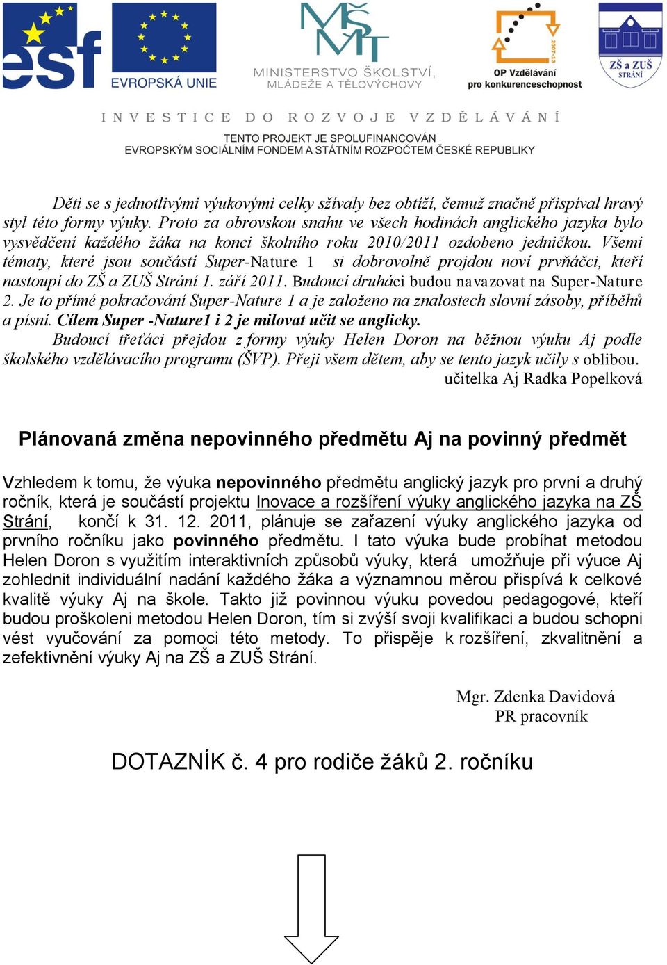 Všemi tématy, které jsou součástí Super-Nature 1 si dobrovolně projdou noví prvňáčci, kteří nastoupí do ZŠ a ZUŠ Strání 1. září 2011. Budoucí druháci budou navazovat na Super-Nature 2.