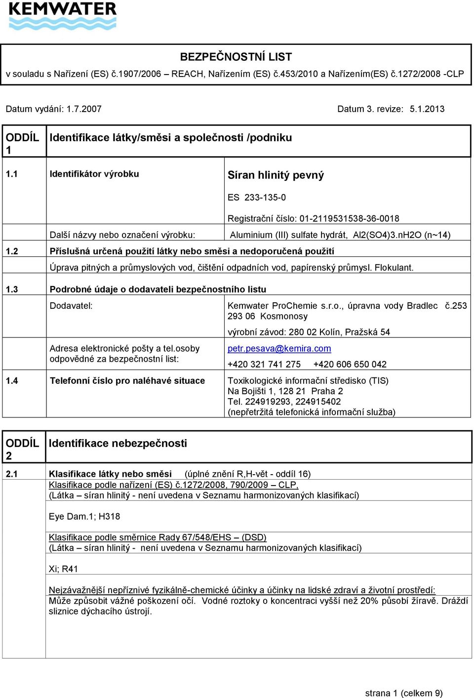 2 Příslušná určená použití látky nebo směsi a nedoporučená použití Aluminium (III) sulfate hydrát, Al2(SO4)3.nH2O (n~14) Úprava pitných a průmyslových vod, čištění odpadních vod, papírenský průmysl.