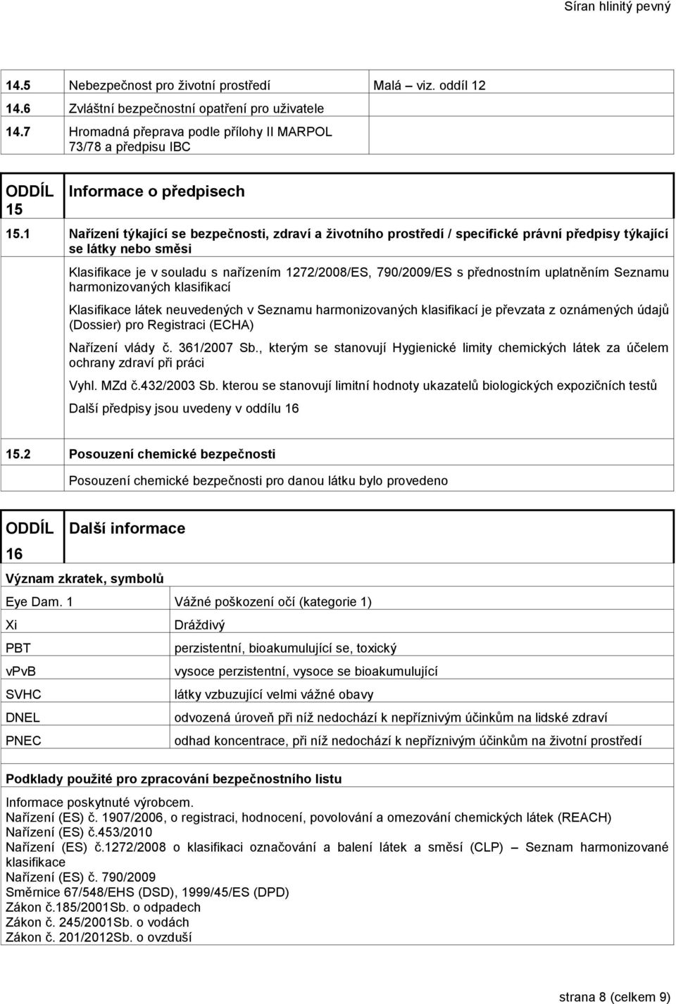 1 Nařízení týkající se bezpečnosti, zdraví a životního prostředí / specifické právní předpisy týkající se látky nebo směsi Klasifikace je v souladu s nařízením 1272/2008/ES, 790/2009/ES s přednostním