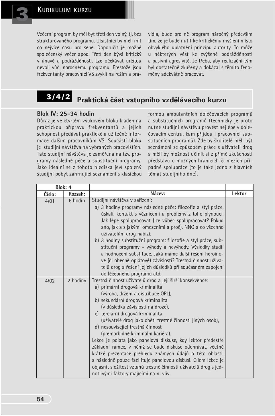 PfiestoÏe jsou frekventanty pracovníci VS zvyklí na reïim a pra- vidla, bude pro nû program nároãn pfiedev ím tím, Ïe je bude nutit ke kritickému my lení místo obvyklého uplatnûní principu autority.