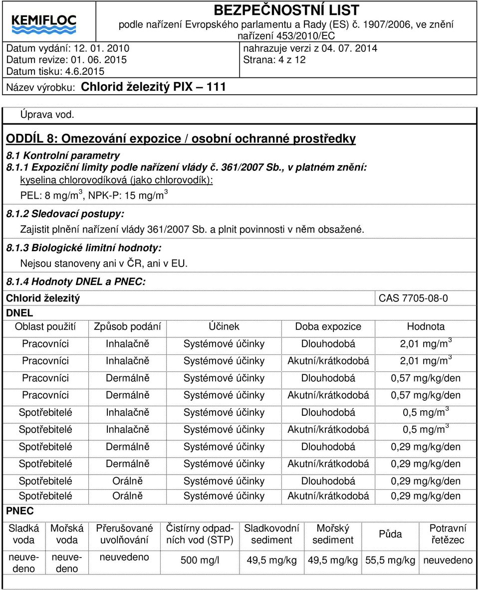 8.1.3 Biologické limitní hodnoty: Nejsou stanoveny ani v ČR, ani v EU. 8.1.4 Hodnoty DNEL a PNEC: Chlorid železitý CAS 7705-08-0 DNEL Oblast použití Způsob podání Účinek Doba expozice Hodnota