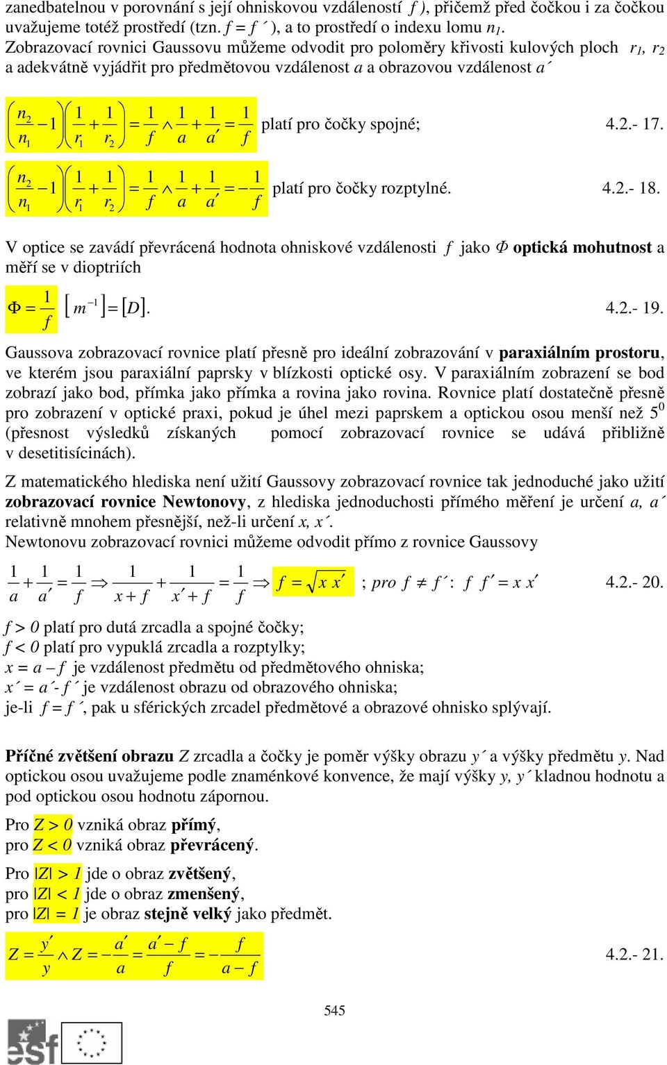 a a + + platí po čočky ozptylé. 4..- 8. a a V optice se zavádí převáceá hodota ohiskové vzdáleosti jako Φ optická mohutost a měří se v dioptiích Φ [ m ] [ D]. 4..- 9.