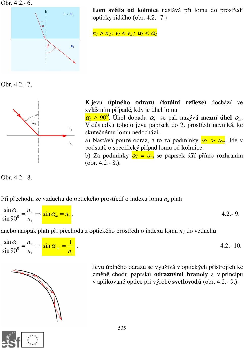 Jde v podstatě o speciický případ lomu od kolmice. b) Za podmíky α α m se papsek šíří přímo ozhaím (ob. 4..- 8.). Ob. 4..- 8. Při přechodu ze vzduchu do optického postředí o idexu lomu platí siα si 9 siα m, 4.