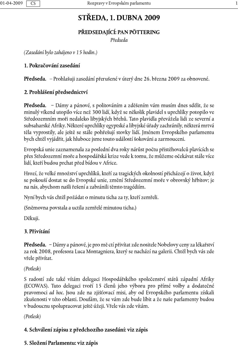 Dámy a pánové, s politováním a zděšením vám musím dnes sdělit, že se minulý víkend utopilo více než 300 lidí, když se několik plavidel s uprchlíky potopilo ve Středozemním moři nedaleko libyjských