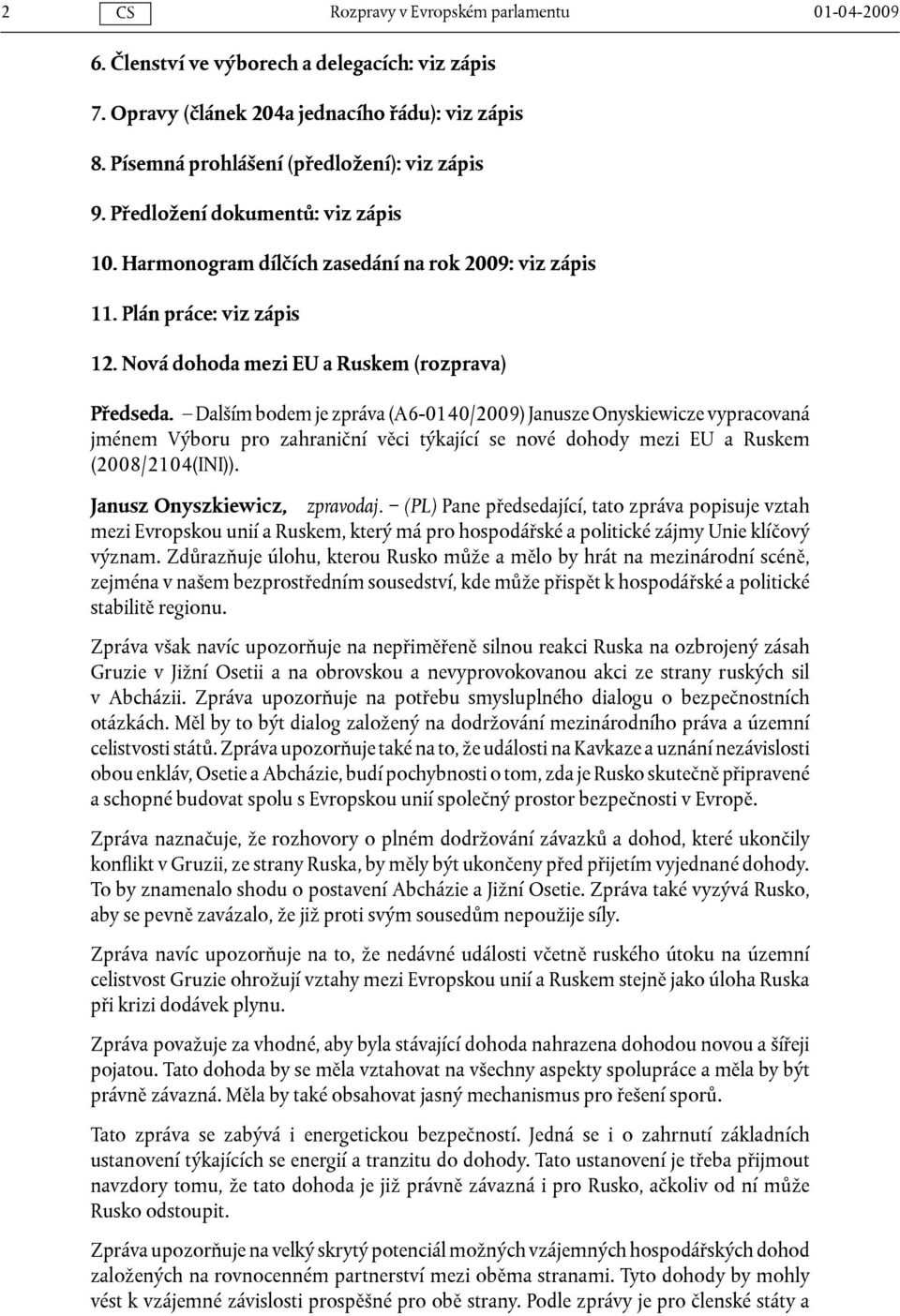 Dalším bodem je zpráva (A6-0140/2009) Janusze Onyskiewicze vypracovaná jménem Výboru pro zahraniční věci týkající se nové dohody mezi EU a Ruskem (2008/2104(INI)). Janusz Onyszkiewicz, zpravodaj.