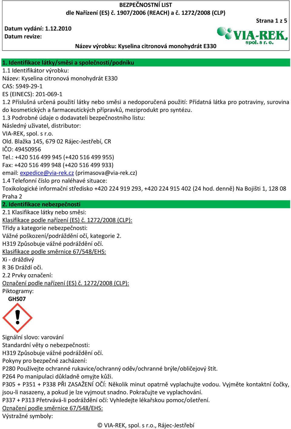 3 Podrobné údaje o dodavateli bezpečnostního listu: Následný uživatel, distributor: VIA-REK, spol. s r.o. Old. Blažka 145, 679 02 Rájec-Jestřebí, CR IČO: 49450956 Tel.