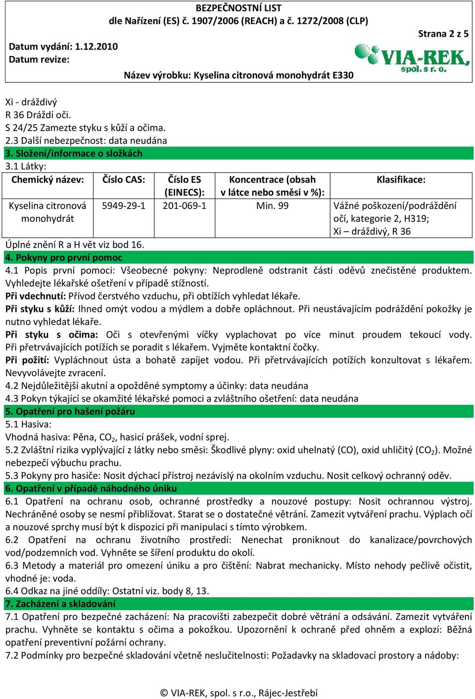 99 Vážné poškození/podráždění očí, kategorie 2, H319; Xi dráždivý, R 36 Úplné znění R a H vět viz bod 16. 4. Pokyny pro první pomoc 4.