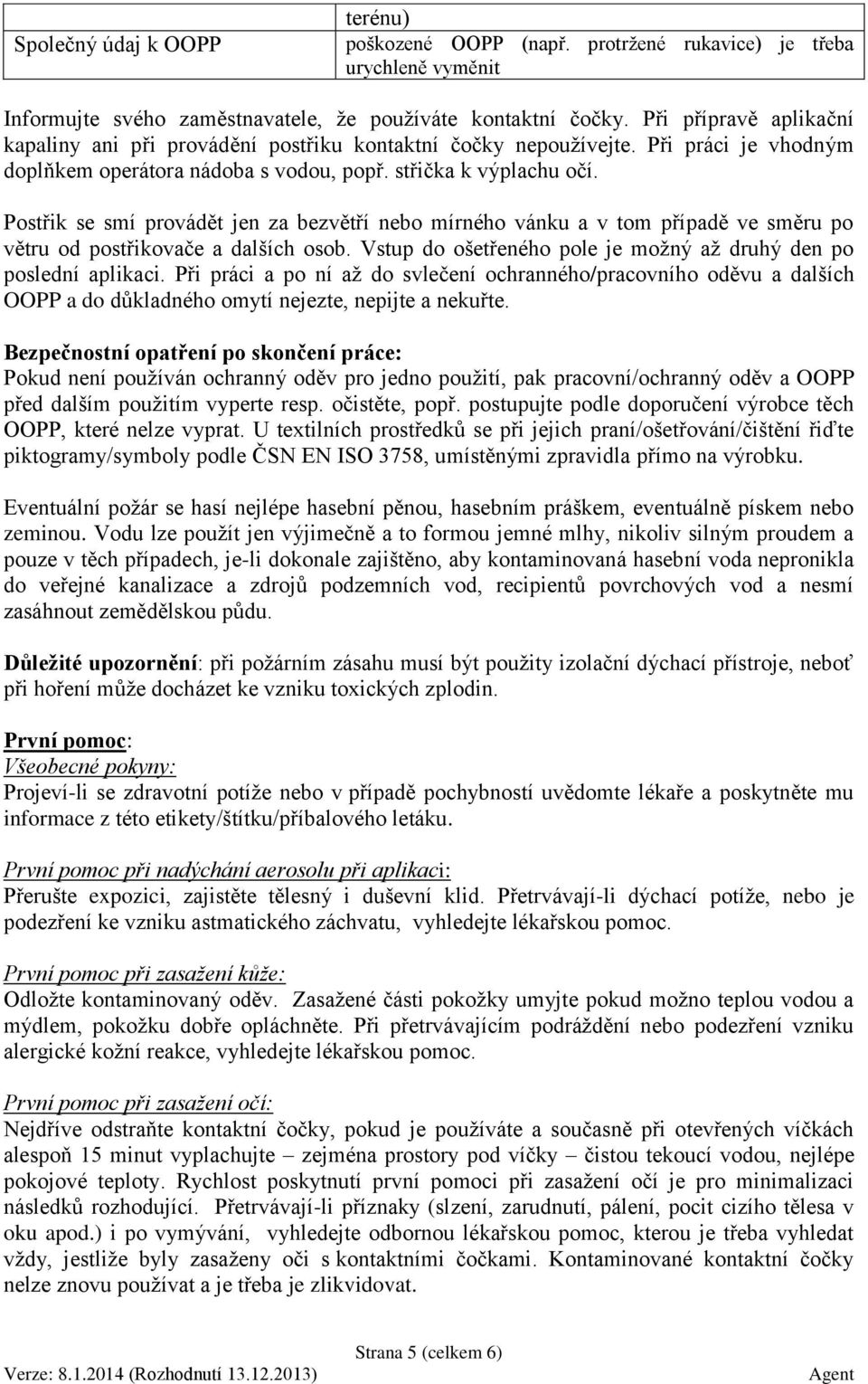 Postřik se smí provádět jen za bezvětří nebo mírného vánku a v tom případě ve směru po větru od postřikovače a dalších osob. Vstup do ošetřeného pole je možný až druhý den po poslední aplikaci.