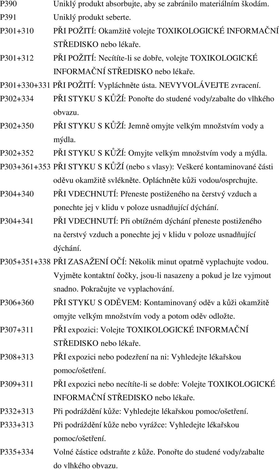 NEVYVOLÁVEJTE zvracení. P302+334 PŘI STYKU S KŮŽÍ: Ponořte do studené vody/zabalte do vlhkého obvazu. P302+350 PŘI STYKU S KŮŽÍ: Jemně omyjte velkým množstvím vody a mýdla.