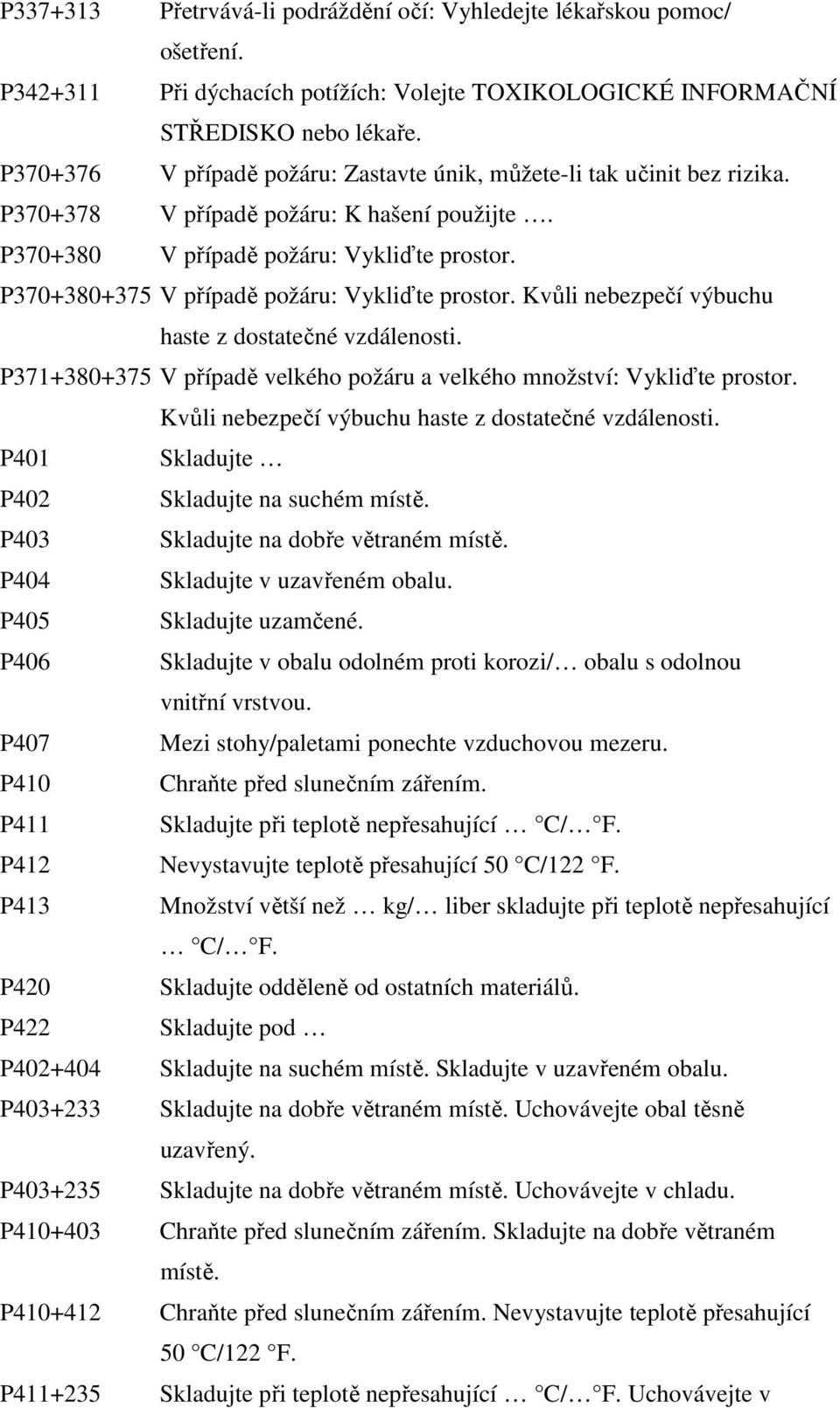 P370+380 V případě požáru: Vykliďte prostor. P370+380+375 V případě požáru: Vykliďte prostor. Kvůli nebezpečí výbuchu haste z dostatečné vzdálenosti.