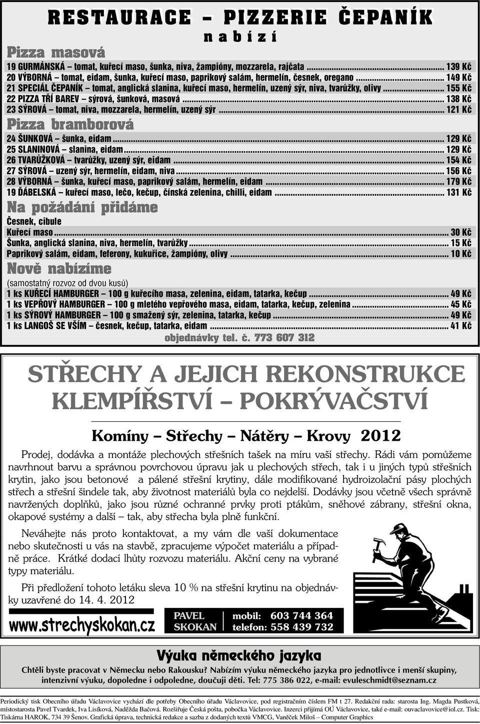 .. 149 Kè 21 SPECIÁL ÈEPANÍK tomat, anglická slanina, kuøecí maso, hermelín, uzený sýr, niva, tvarùžky, olivy... 155 Kè 22 PIZZA TØÍ BAREV sýrová, šunková, masová.