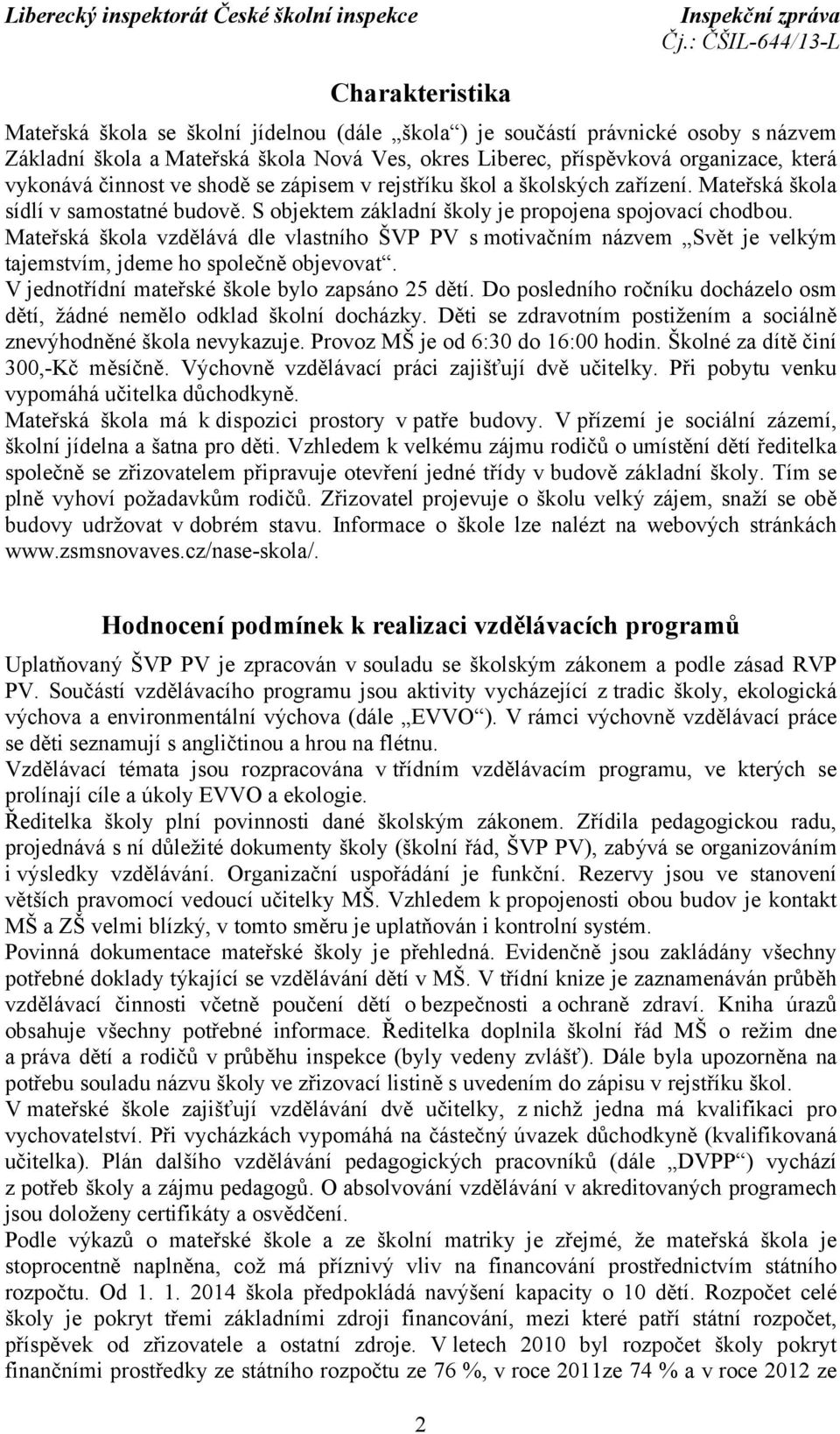 Mateřská škola vzdělává dle vlastního ŠVP PV smotivačním názvem Svět je velkým tajemstvím, jdeme ho společně objevovat. V jednotřídní mateřské škole bylo zapsáno 25 dětí.