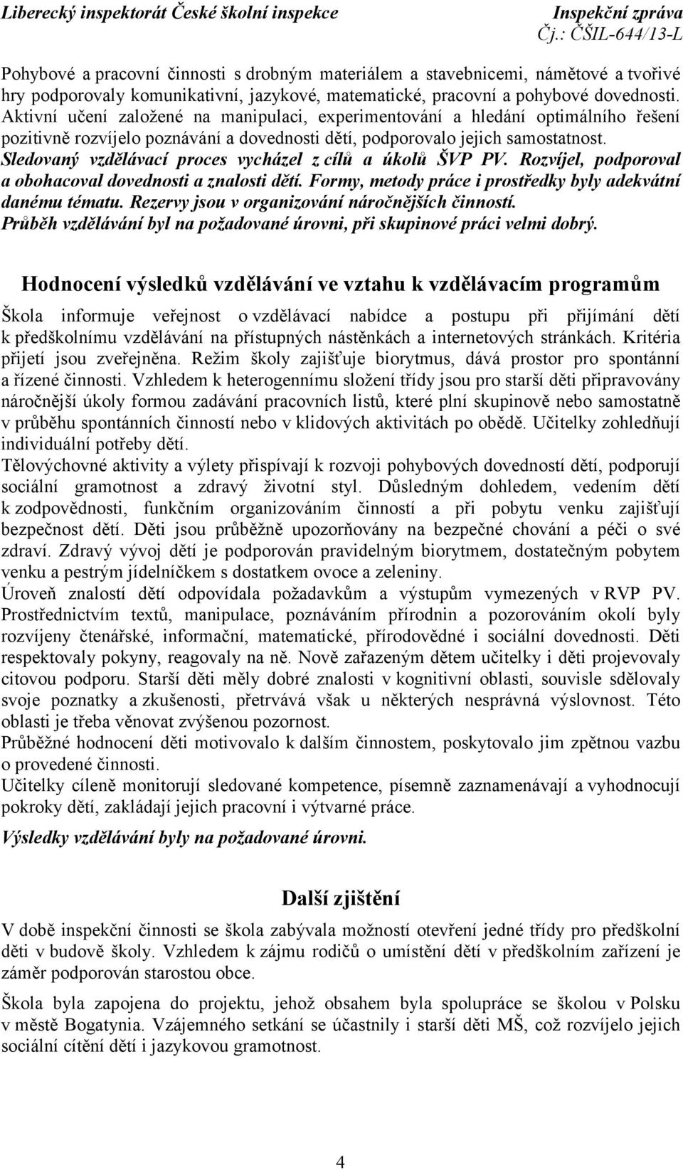 Sledovaný vzdělávací proces vycházel z cílů a úkolů ŠVP PV. Rozvíjel, podporoval a obohacoval dovednosti a znalosti dětí. Formy, metody práce i prostředky byly adekvátní danému tématu.