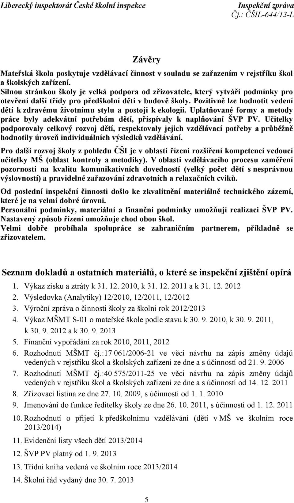 Pozitivně lze hodnotit vedení dětí k zdravému životnímu stylu a postoji k ekologii. Uplatňované formy a metody práce byly adekvátní potřebám dětí, přispívaly k naplňování ŠVP PV.